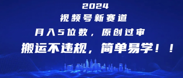 2024视频号新赛道，月入5位数+，原创过审，搬运不违规，简单易学【揭秘】-我爱找机会 - 学习赚钱技能, 掌握各行业视频教程