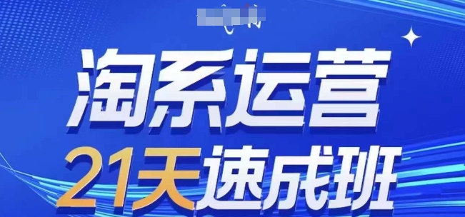 淘系运营21天速成班(更新24年7月)，0基础轻松搞定淘系运营，不做假把式-我爱找机会 - 学习赚钱技能, 掌握各行业视频教程