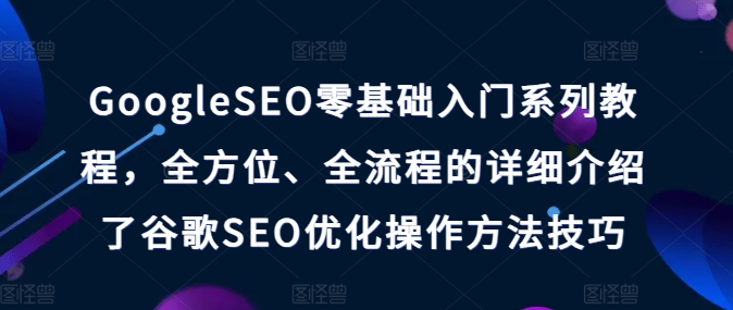 GoogleSEO零基础入门系列教程，全方位、全流程的详细介绍了谷歌SEO优化操作方法技巧-我爱找机会 - 学习赚钱技能, 掌握各行业视频教程