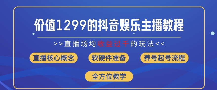 价值1299的抖音娱乐主播场均直播收入过千打法教学(8月最新)【揭秘】-我爱找机会 - 学习赚钱技能, 掌握各行业视频教程