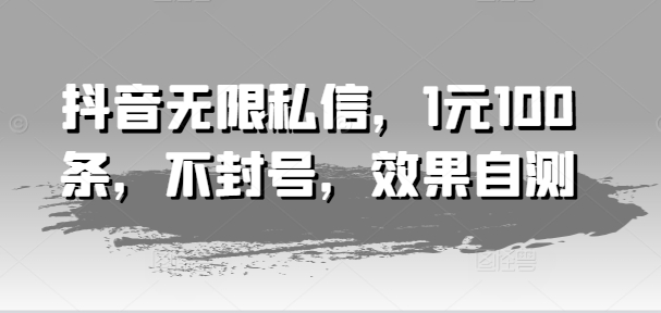 抖音无限私信，1元100条，不封号，效果自测-我爱找机会 - 学习赚钱技能, 掌握各行业视频教程