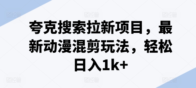 夸克搜索拉新项目，最新动漫混剪玩法，轻松日入1k+-我爱找机会 - 学习赚钱技能, 掌握各行业视频教程