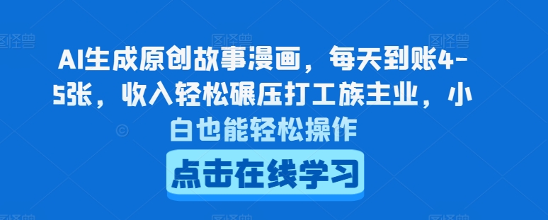 AI生成原创故事漫画，每天到账4-5张，收入轻松碾压打工族主业，小白也能轻松操作【揭秘】-我爱找机会 - 学习赚钱技能, 掌握各行业视频教程