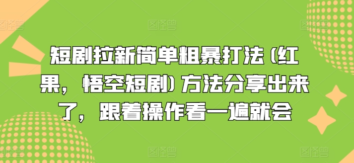 短剧拉新简单粗暴打法(红果，悟空短剧)方法分享出来了，跟着操作看一遍就会-我爱找机会 - 学习赚钱技能, 掌握各行业视频教程