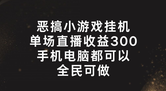 恶搞小游戏挂机，单场直播300+，全民可操作【揭秘】-我爱找机会 - 学习赚钱技能, 掌握各行业视频教程