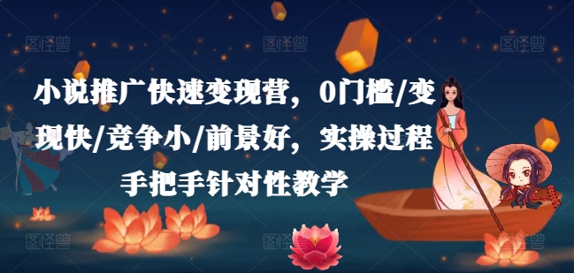 小说推广快速变现营，0门槛/变现快/竞争小/前景好，实操过程手把手针对性教学-我爱找机会 - 学习赚钱技能, 掌握各行业视频教程