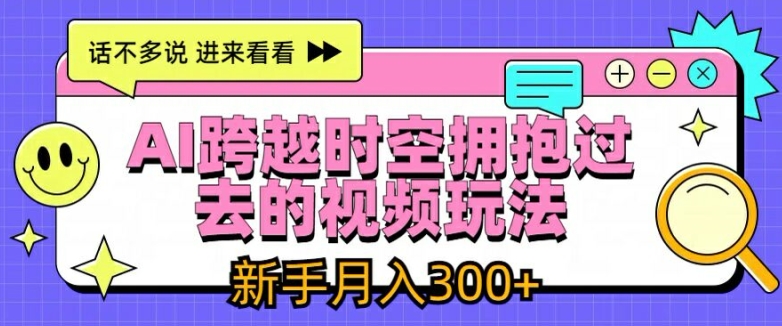 AI跨越时空拥抱过去的视频玩法，新手月入3000+【揭秘】-我爱找机会 - 学习赚钱技能, 掌握各行业视频教程