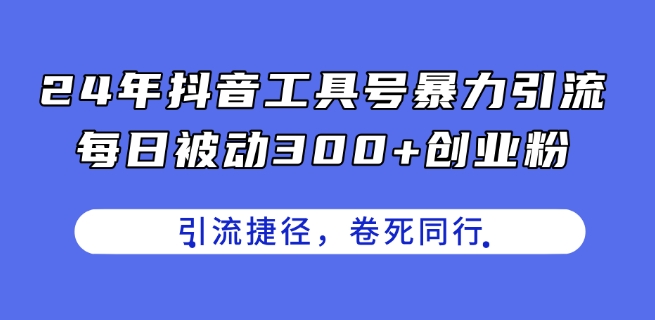 24年抖音工具号暴力引流，每日被动300+创业粉，创业粉捷径，卷死同行【揭秘】-我爱找机会 - 学习赚钱技能, 掌握各行业视频教程