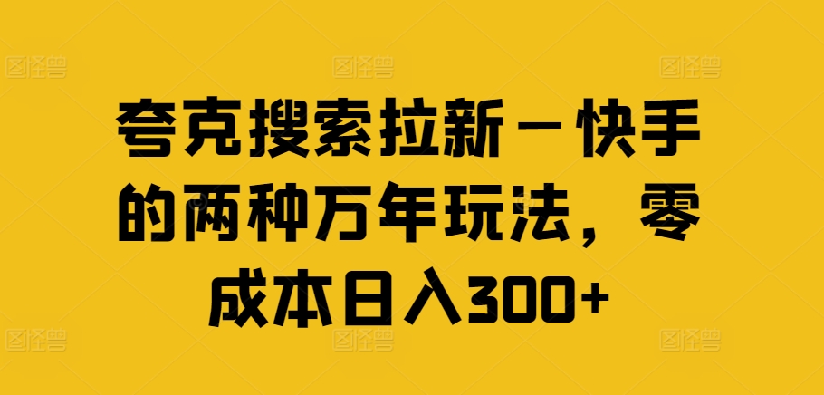 夸克搜索拉新—快手的两种万年玩法，零成本日入300+-我爱找机会 - 学习赚钱技能, 掌握各行业视频教程