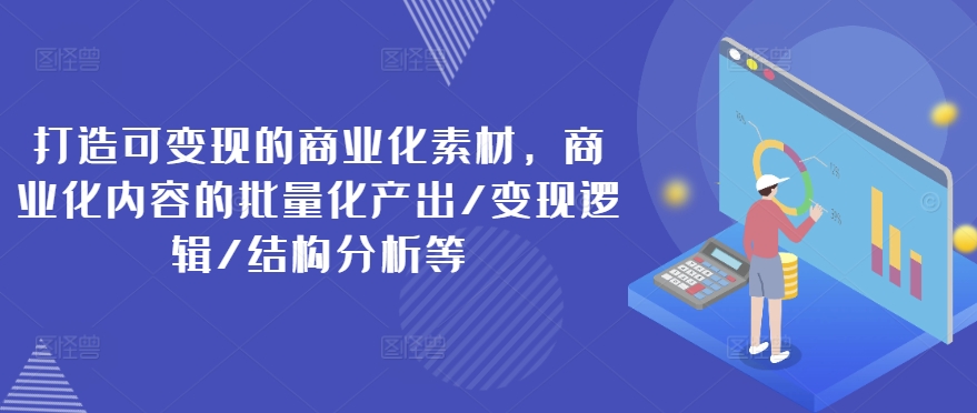 打造可变现的商业化素材，商业化内容的批量化产出/变现逻辑/结构分析等-我爱找机会 - 学习赚钱技能, 掌握各行业视频教程