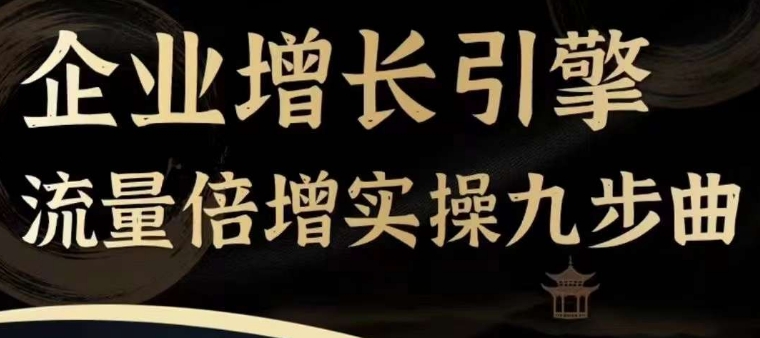 企业增长引擎流量倍增实操九步曲，一套课程帮你找到快速、简单、有效、可复制的获客+变现方式，-我爱找机会 - 学习赚钱技能, 掌握各行业视频教程