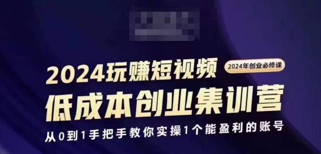 2024短视频创业集训班，2024创业必修，从0到1手把手教你实操1个能盈利的账号-我爱找机会 - 学习赚钱技能, 掌握各行业视频教程