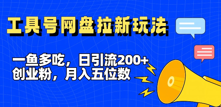 一鱼多吃，日引流200+创业粉，全平台工具号，网盘拉新新玩法月入5位数【揭秘】-我爱找机会 - 学习赚钱技能, 掌握各行业视频教程