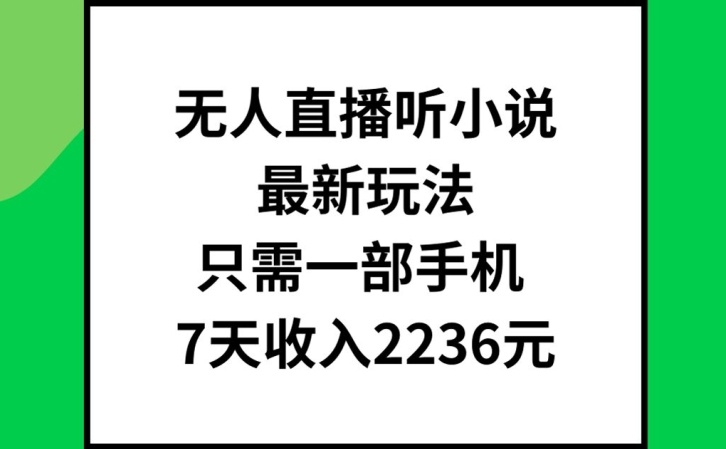 无人直播听小说最新玩法，只需一部手机，7天收入2236元【揭秘】-我爱找机会 - 学习赚钱技能, 掌握各行业视频教程