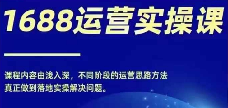 1688实操运营课，零基础学会1688实操运营，电商年入百万不是梦-我爱找机会 - 学习赚钱技能, 掌握各行业视频教程