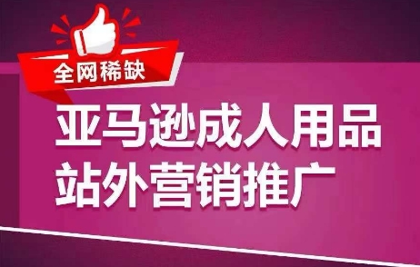 全网稀缺！亚马逊成人用品站外营销推广，​教你引爆站外流量，开启爆单模式-我爱找机会 - 学习赚钱技能, 掌握各行业视频教程