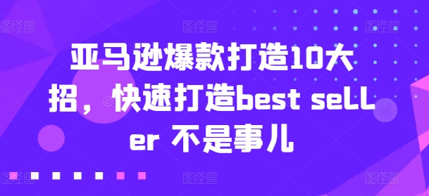 亚马逊爆款打造10大招，快速打造best seller 不是事儿-我爱找机会 - 学习赚钱技能, 掌握各行业视频教程