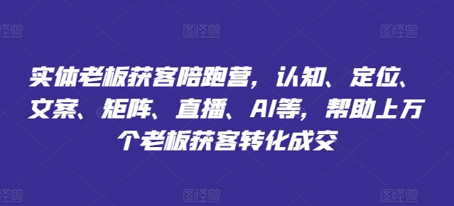 实体老板获客陪跑营，认知、定位、文案、矩阵、直播、AI等，帮助上万个老板获客转化成交-我爱找机会 - 学习赚钱技能, 掌握各行业视频教程