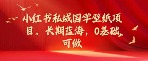 小红书私域国学壁纸项目，长期蓝海，0基础可做【揭秘】-我爱找机会 - 学习赚钱技能, 掌握各行业视频教程