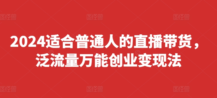 2024适合普通人的直播带货，泛流量万能创业变现法，上手快、落地快、起号快、变现快(更新8月)-我爱找机会 - 学习赚钱技能, 掌握各行业视频教程