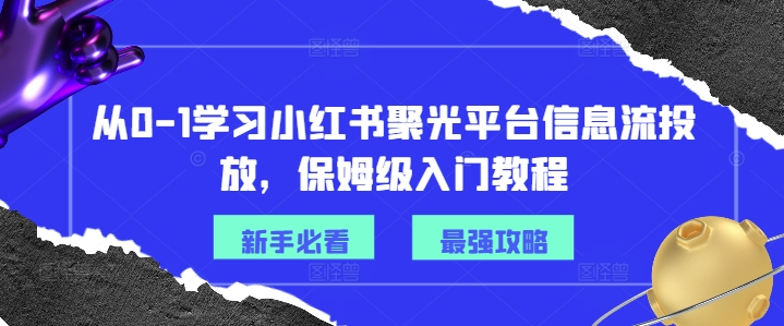 从0-1学习小红书聚光平台信息流投放，保姆级入门教程-我爱找机会 - 学习赚钱技能, 掌握各行业视频教程