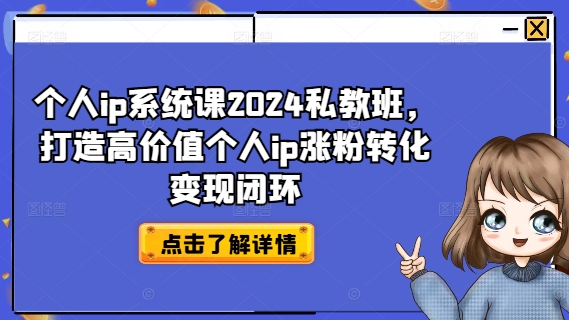 个人ip系统课2024私教班，打造高价值个人ip涨粉转化变现闭环-我爱找机会 - 学习赚钱技能, 掌握各行业视频教程