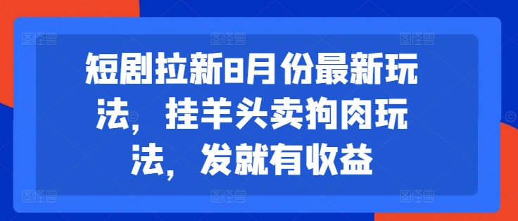 短剧拉新8月份最新玩法，挂羊头卖狗肉玩法，发就有收益-我爱找机会 - 学习赚钱技能, 掌握各行业视频教程