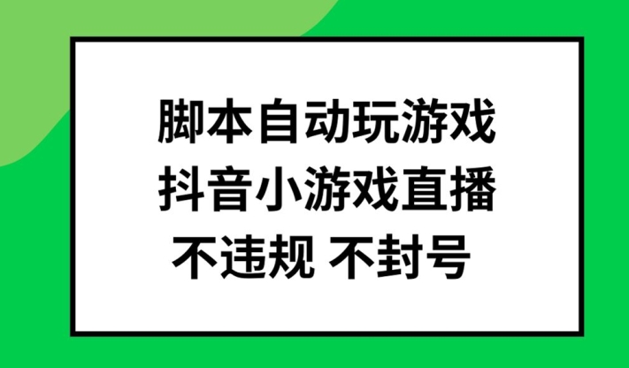 脚本自动玩游戏，抖音小游戏直播，不违规不封号可批量做【揭秘】-我爱找机会 - 学习赚钱技能, 掌握各行业视频教程