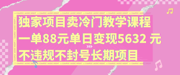 独家项目卖冷门教学课程一单88元单日变现5632元违规不封号长期项目【揭秘】-我爱找机会 - 学习赚钱技能, 掌握各行业视频教程