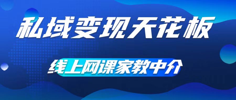 私域变现天花板，网课家教中介，只做渠道和流量，让大学生给你打工，0成本实现月入五位数【揭秘】-我爱找机会 - 学习赚钱技能, 掌握各行业视频教程