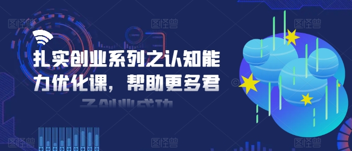 扎实创业系列之认知能力优化课，帮助更多君子创业成功-我爱找机会 - 学习赚钱技能, 掌握各行业视频教程