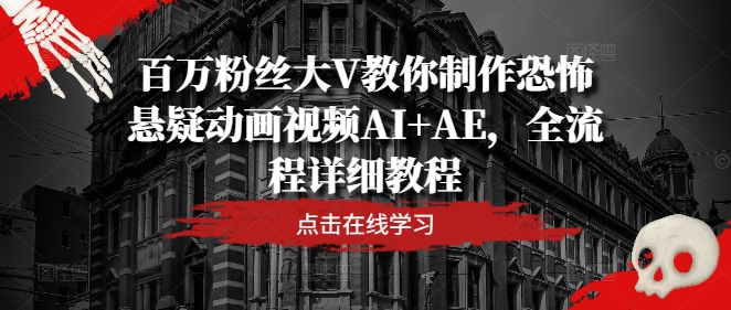 百万粉丝大V教你制作恐怖悬疑动画视频AI+AE，全流程详细教程-我爱找机会 - 学习赚钱技能, 掌握各行业视频教程