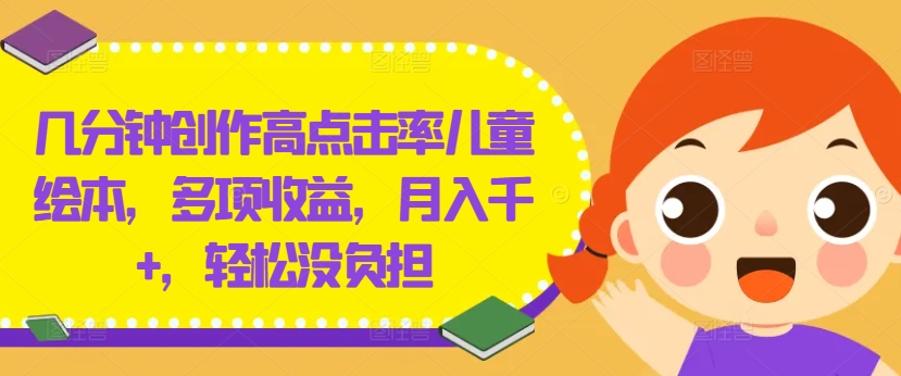 几分钟创作高点击率儿童绘本，多项收益，月入千+，轻松没负担【揭秘】-我爱找机会 - 学习赚钱技能, 掌握各行业视频教程