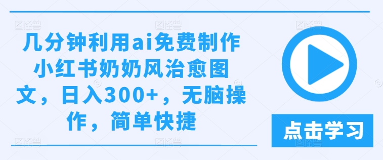 几分钟利用ai免费制作小红书奶奶风治愈图文，日入300+，无脑操作，简单快捷【揭秘】-我爱找机会 - 学习赚钱技能, 掌握各行业视频教程