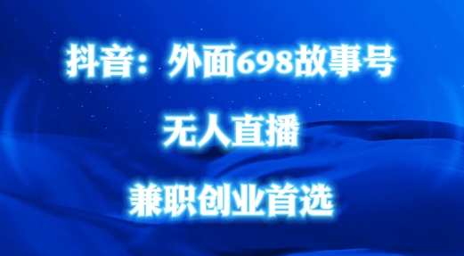 外面698的抖音民间故事号无人直播，全民都可操作，不需要直人出镜【揭秘】-我爱找机会 - 学习赚钱技能, 掌握各行业视频教程