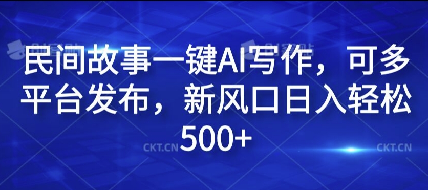 民间故事一键AI写作，可多平台发布，新风口日入轻松500+【揭秘】-我爱找机会 - 学习赚钱技能, 掌握各行业视频教程