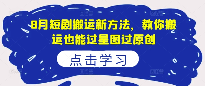 8月短剧搬运新方法，教你搬运也能过星图过原创-我爱找机会 - 学习赚钱技能, 掌握各行业视频教程