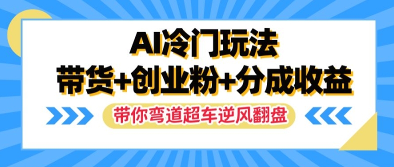 AI冷门玩法，带货+创业粉+分成收益，带你弯道超车，实现逆风翻盘【揭秘】-我爱找机会 - 学习赚钱技能, 掌握各行业视频教程