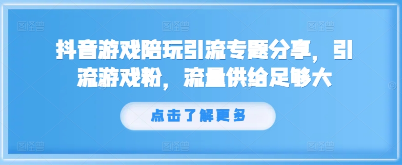 抖音游戏陪玩引流专题分享，引流游戏粉，流量供给足够大-我爱找机会 - 学习赚钱技能, 掌握各行业视频教程