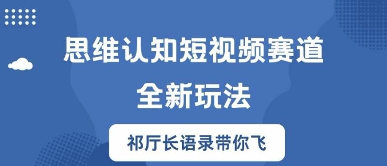 思维认知短视频赛道新玩法，胜天半子祁厅长语录带你飞【揭秘】-我爱找机会 - 学习赚钱技能, 掌握各行业视频教程