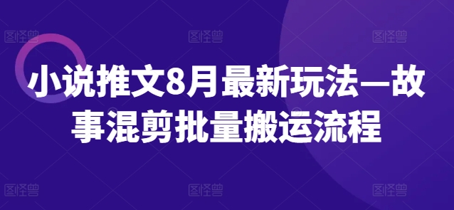 小说推文8月最新玩法—故事混剪批量搬运流程-我爱找机会 - 学习赚钱技能, 掌握各行业视频教程