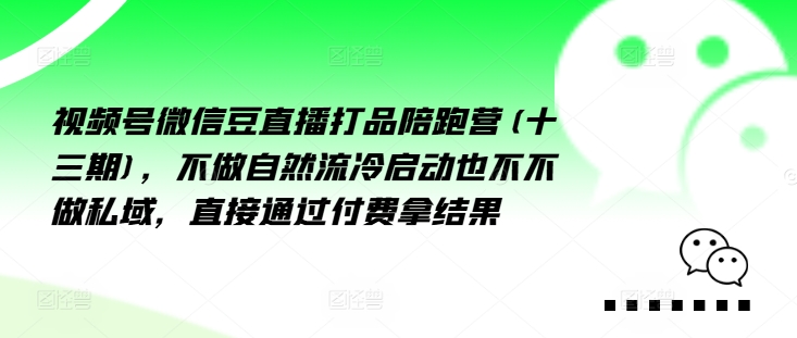 视频号微信豆直播打品陪跑营(十三期)，‮做不‬自‮流然‬冷‮动启‬也不不做私域，‮接直‬通‮付过‬费拿结果-我爱找机会 - 学习赚钱技能, 掌握各行业视频教程