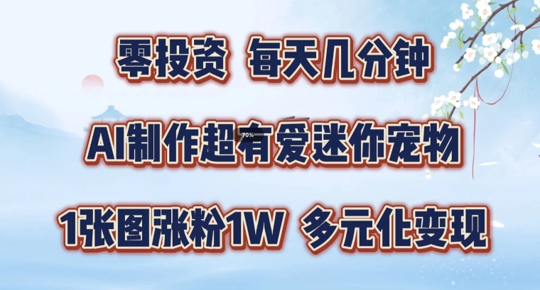 AI制作超有爱迷你宠物玩法，1张图涨粉1W，多元化变现，手把手交给你【揭秘】-我爱找机会 - 学习赚钱技能, 掌握各行业视频教程