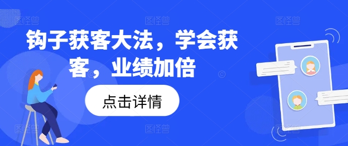 钩子获客大法，学会获客，业绩加倍-我爱找机会 - 学习赚钱技能, 掌握各行业视频教程