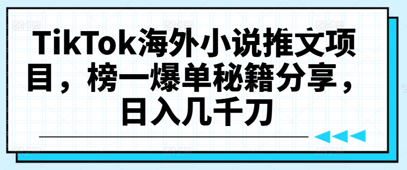 TikTok海外小说推文项目，榜一爆单秘籍分享，日入几千刀-我爱找机会 - 学习赚钱技能, 掌握各行业视频教程