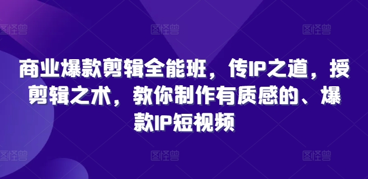 商业爆款剪辑全能班，传IP之道，授剪辑之术，教你制作有质感的、爆款IP短视频-我爱找机会 - 学习赚钱技能, 掌握各行业视频教程