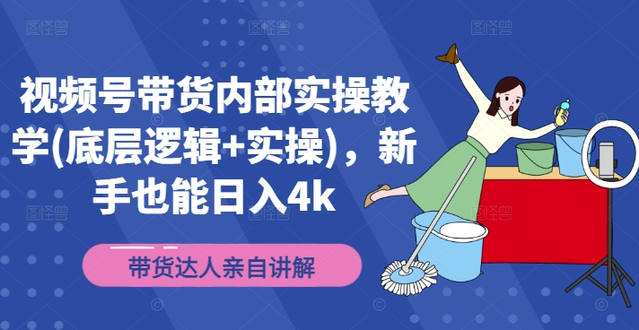 视频号带货内部实操教学(底层逻辑+实操)，新手也能日入4k-我爱找机会 - 学习赚钱技能, 掌握各行业视频教程