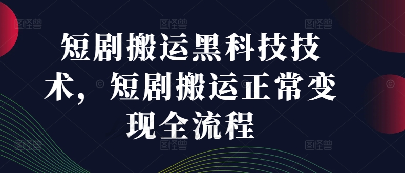 短剧搬运黑科技技术，短剧搬运正常变现全流程-我爱找机会 - 学习赚钱技能, 掌握各行业视频教程