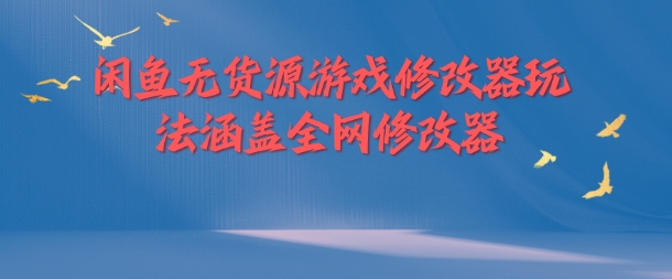 闲鱼无货源游戏修改器玩法涵盖全网修改器-我爱找机会 - 学习赚钱技能, 掌握各行业视频教程