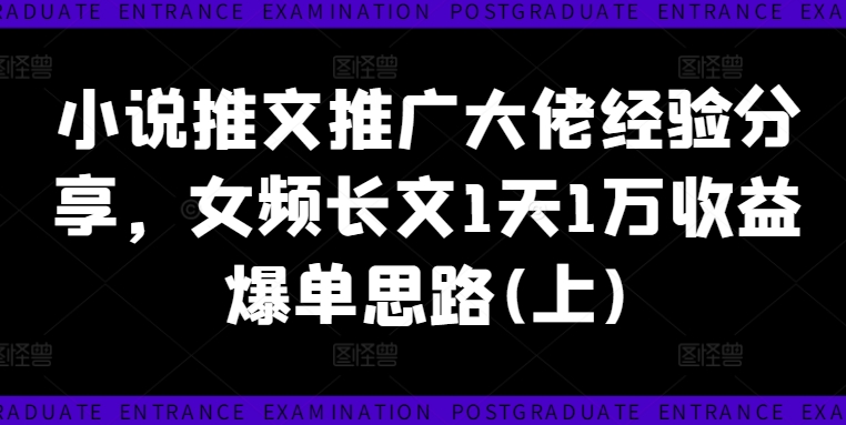 小说推文推广大佬经验分享，女频长文1天1万收益爆单思路(上)-我爱找机会 - 学习赚钱技能, 掌握各行业视频教程